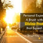 Personal Experience of  A Brush with Death:  Divine Protection that Saved My Life